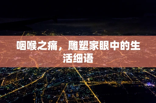 咽喉之痛，雕塑家眼中的生活细语