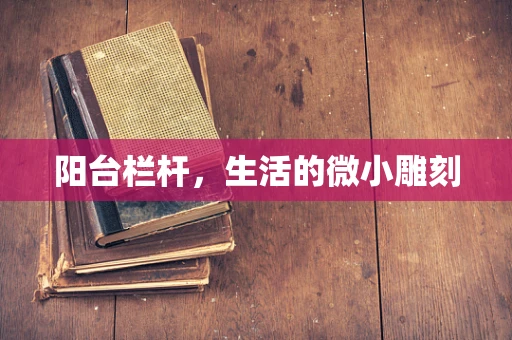 阳台栏杆，生活的微小雕刻
