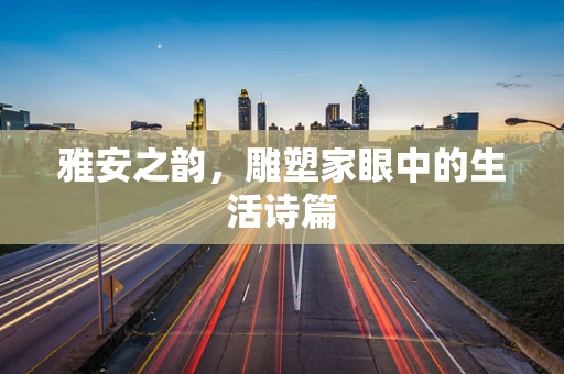 雅安之韵，雕塑家眼中的生活诗篇