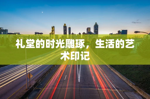 礼堂的时光雕琢，生活的艺术印记