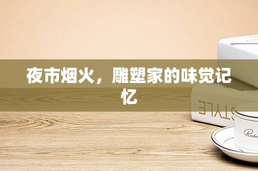 夜市烟火，雕塑家的味觉记忆