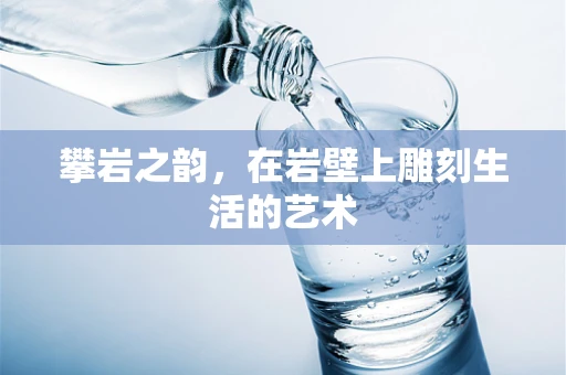 攀岩之韵，在岩壁上雕刻生活的艺术