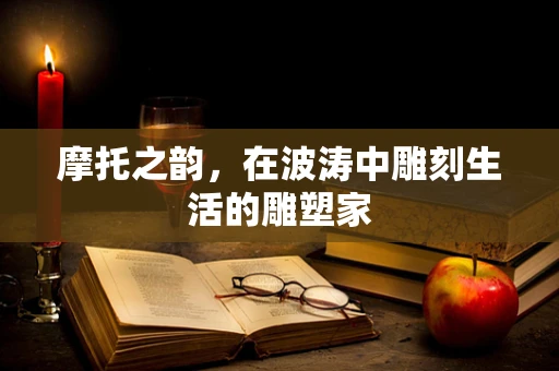 摩托之韵，在波涛中雕刻生活的雕塑家