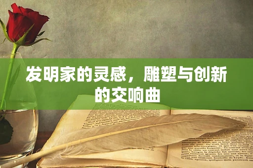 发明家的灵感，雕塑与创新的交响曲