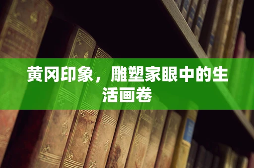 黄冈印象，雕塑家眼中的生活画卷