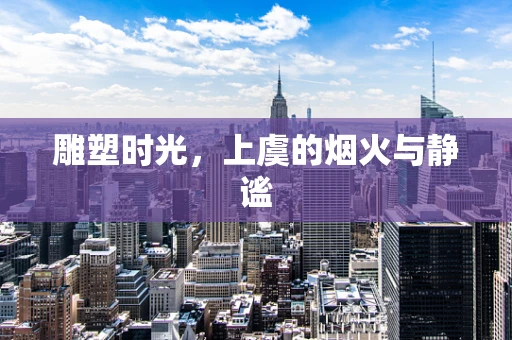 雕塑时光，上虞的烟火与静谧