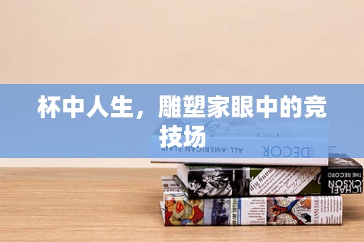 杯中人生，雕塑家眼中的竞技场