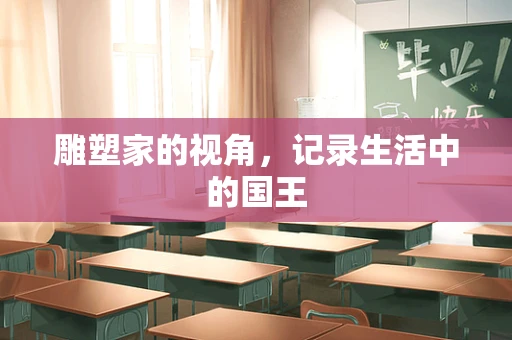 雕塑家的视角，记录生活中的国王