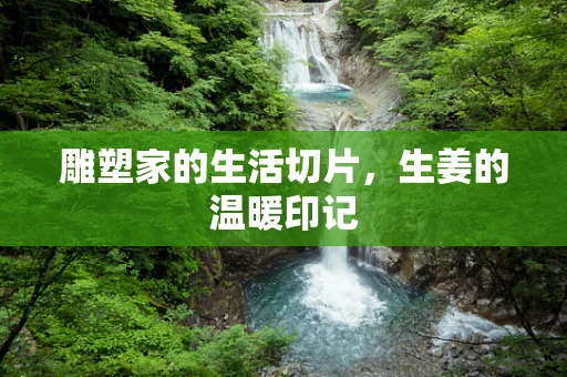 雕塑家的生活切片，生姜的温暖印记