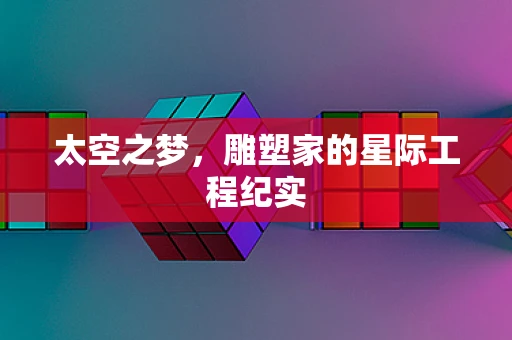 太空之梦，雕塑家的星际工程纪实