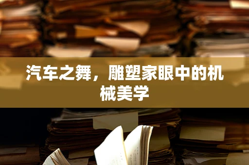 汽车之舞，雕塑家眼中的机械美学