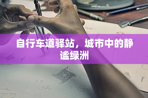 自行车道驿站，城市中的静谧绿洲