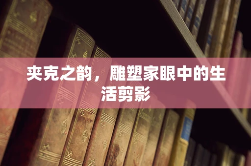夹克之韵，雕塑家眼中的生活剪影