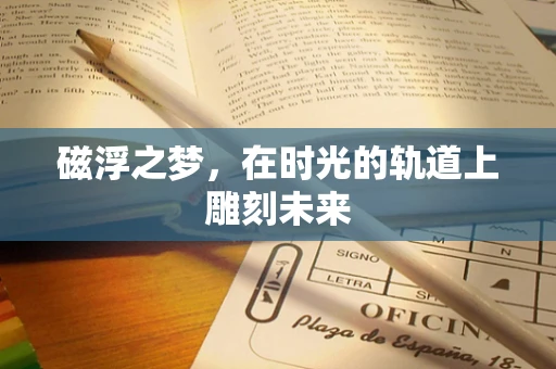 磁浮之梦，在时光的轨道上雕刻未来