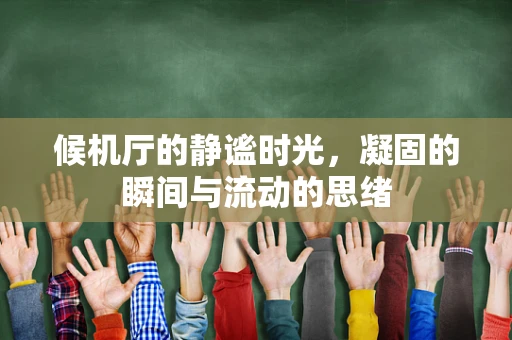 候机厅的静谧时光，凝固的瞬间与流动的思绪