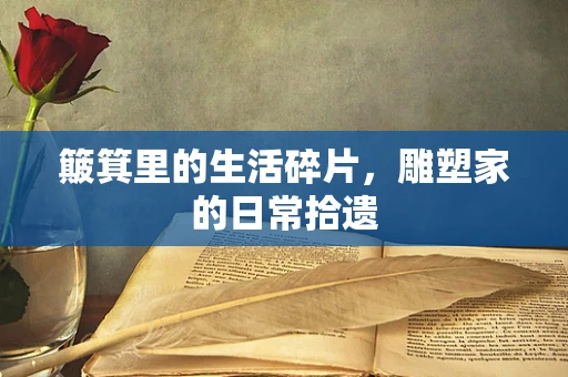 簸箕里的生活碎片，雕塑家的日常拾遗