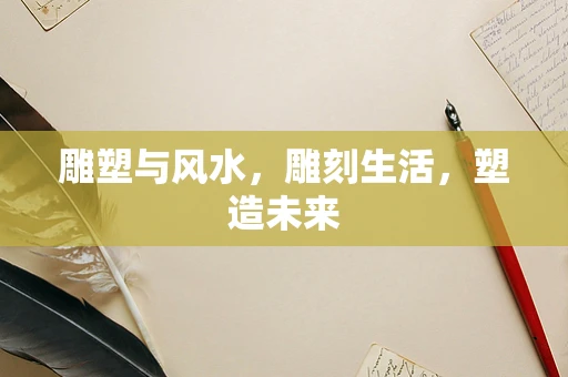 雕塑与风水，雕刻生活，塑造未来