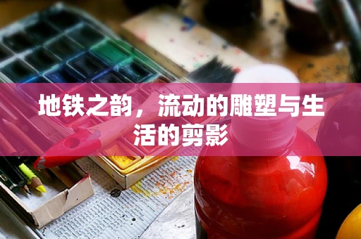 地铁之韵，流动的雕塑与生活的剪影