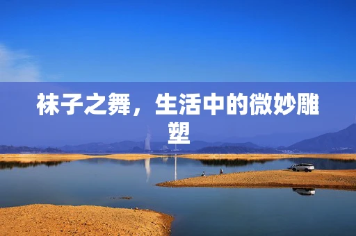袜子之舞，生活中的微妙雕塑