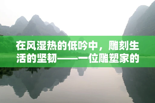在风湿热的低吟中，雕刻生活的坚韧——一位雕塑家的艺术之旅
