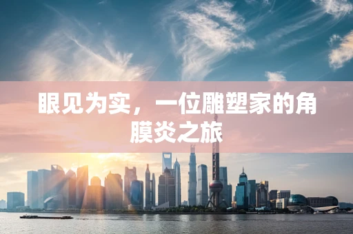 眼见为实，一位雕塑家的角膜炎之旅