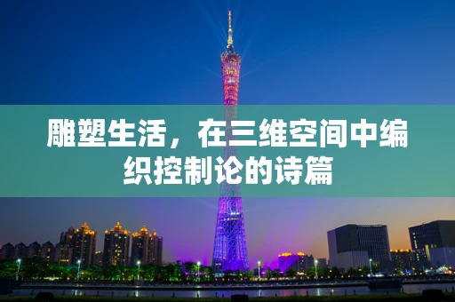 雕塑生活，在三维空间中编织控制论的诗篇