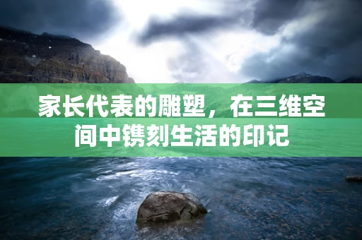 家长代表的雕塑，在三维空间中镌刻生活的印记