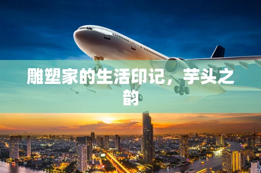 雕塑家的生活印记，芋头之韵