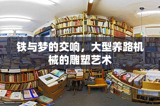 铁与梦的交响，大型养路机械的雕塑艺术