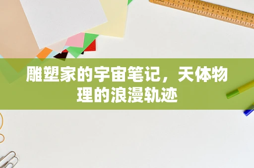 雕塑家的宇宙笔记，天体物理的浪漫轨迹