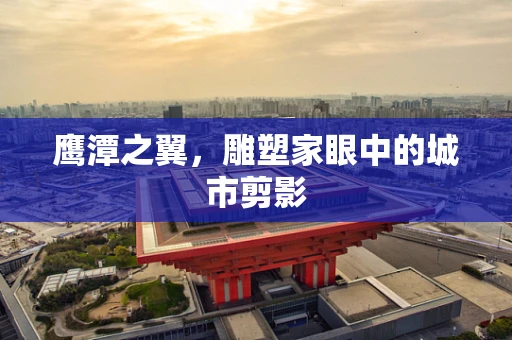 鹰潭之翼，雕塑家眼中的城市剪影