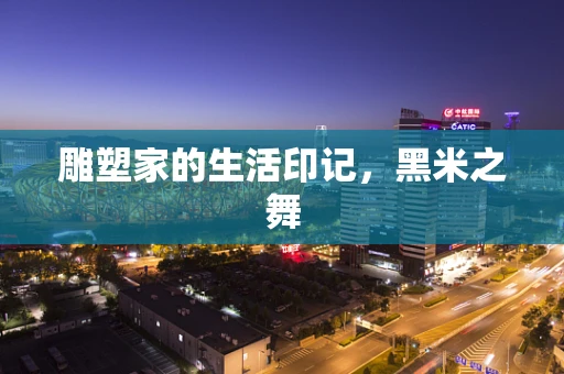 雕塑家的生活印记，黑米之舞