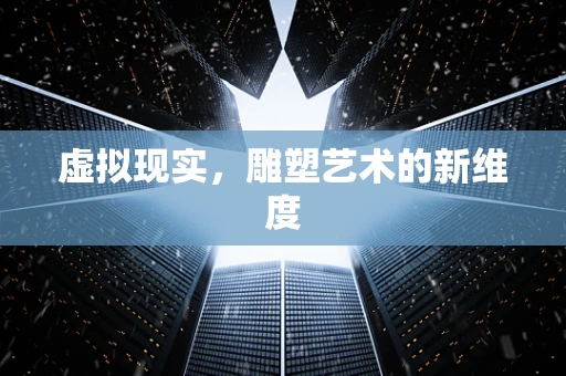 虚拟现实，雕塑艺术的新维度