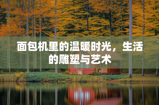 面包机里的温暖时光，生活的雕塑与艺术