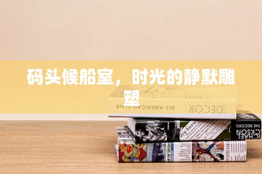码头候船室，时光的静默雕塑