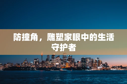 防撞角，雕塑家眼中的生活守护者