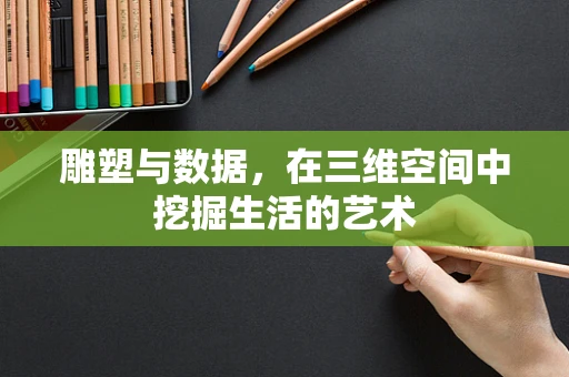 雕塑与数据，在三维空间中挖掘生活的艺术