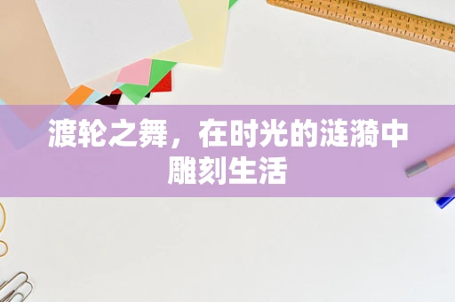 渡轮之舞，在时光的涟漪中雕刻生活