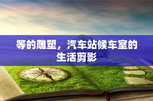 等的雕塑，汽车站候车室的生活剪影