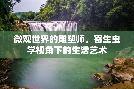 微观世界的雕塑师，寄生虫学视角下的生活艺术