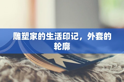 雕塑家的生活印记，外套的轮廓