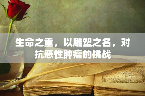 生命之重，以雕塑之名，对抗恶性肿瘤的挑战