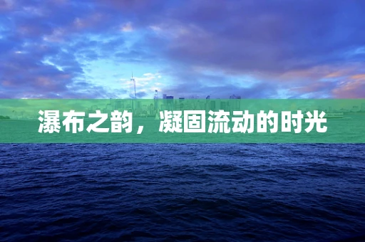 瀑布之韵，凝固流动的时光