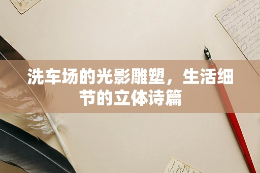 洗车场的光影雕塑，生活细节的立体诗篇