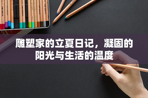 雕塑家的立夏日记，凝固的阳光与生活的温度