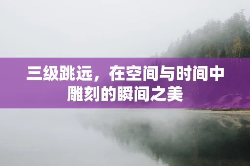 三级跳远，在空间与时间中雕刻的瞬间之美