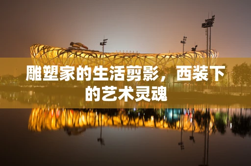 雕塑家的生活剪影，西装下的艺术灵魂