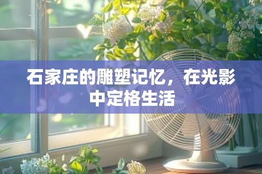 石家庄的雕塑记忆，在光影中定格生活