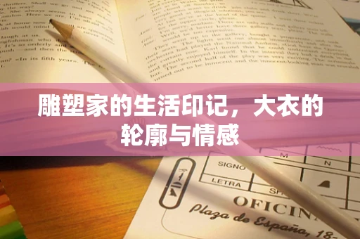 雕塑家的生活印记，大衣的轮廓与情感