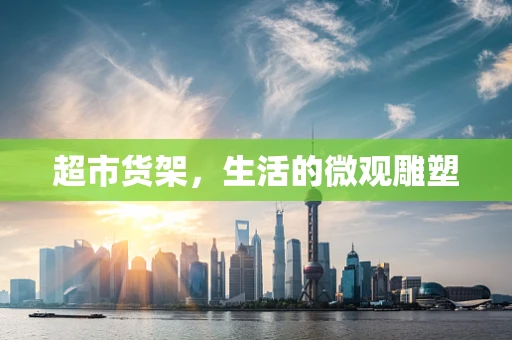 超市货架，生活的微观雕塑